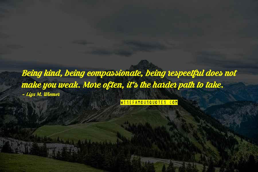 Respect And Compassion Quotes By Liza M. Wiemer: Being kind, being compassionate, being respectful does not Respect And Compassion Quotes By Liza M. Wiemer: Being kind, being compassionate, being respectful does not