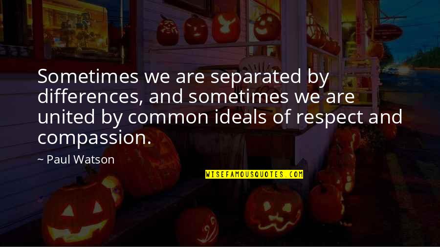 Respect And Compassion Quotes By Paul Watson: Sometimes we are separated by differences, and sometimes Respect And Compassion Quotes By Paul Watson: Sometimes we are separated by differences, and sometimes
