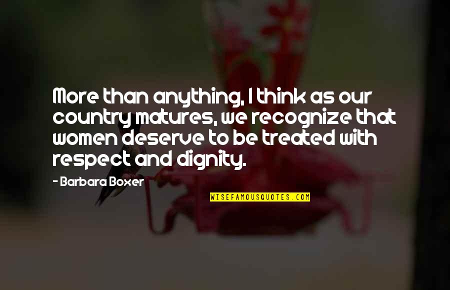 Respect And Dignity Quotes By Barbara Boxer: More than anything, I think as our country
