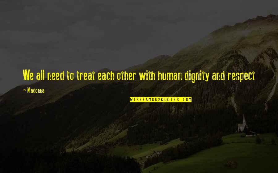 Respect And Dignity Quotes By Madonna: We all need to treat each other with