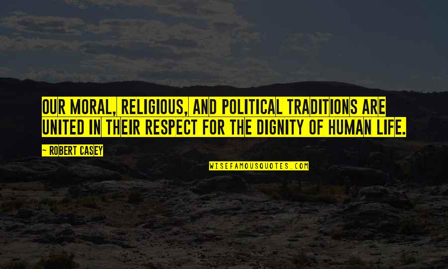 Respect And Dignity Quotes By Robert Casey: Our moral, religious, and political traditions are united