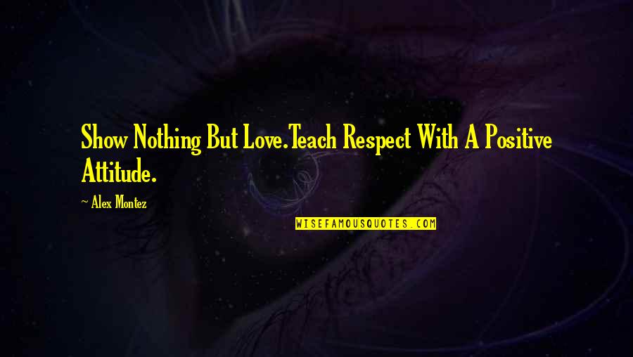 Respect And Janitor Quotes By Alex Montez: Show Nothing But Love.Teach Respect With A Positive