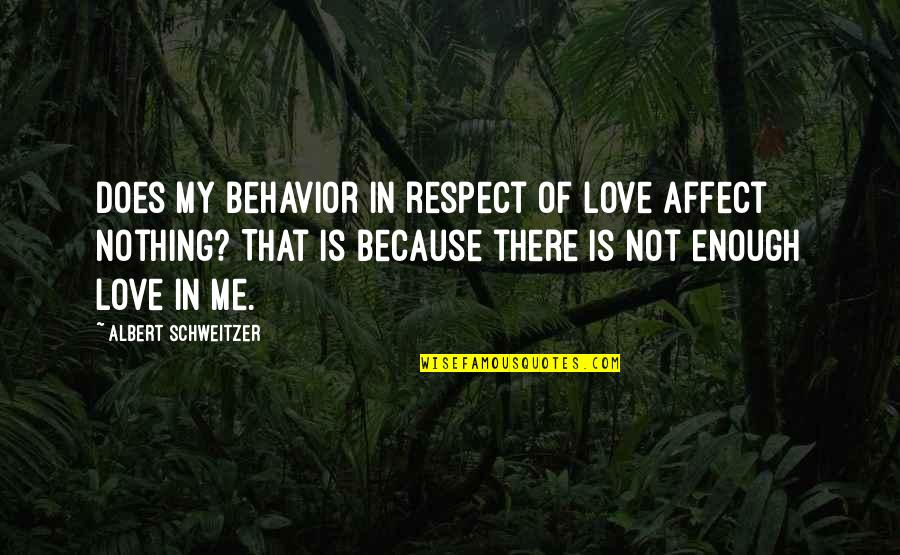 Respect And Love Me Quotes By Albert Schweitzer: Does my behavior in respect of love affect Respect And Love Me Quotes By Albert Schweitzer: Does my behavior in respect of love affect