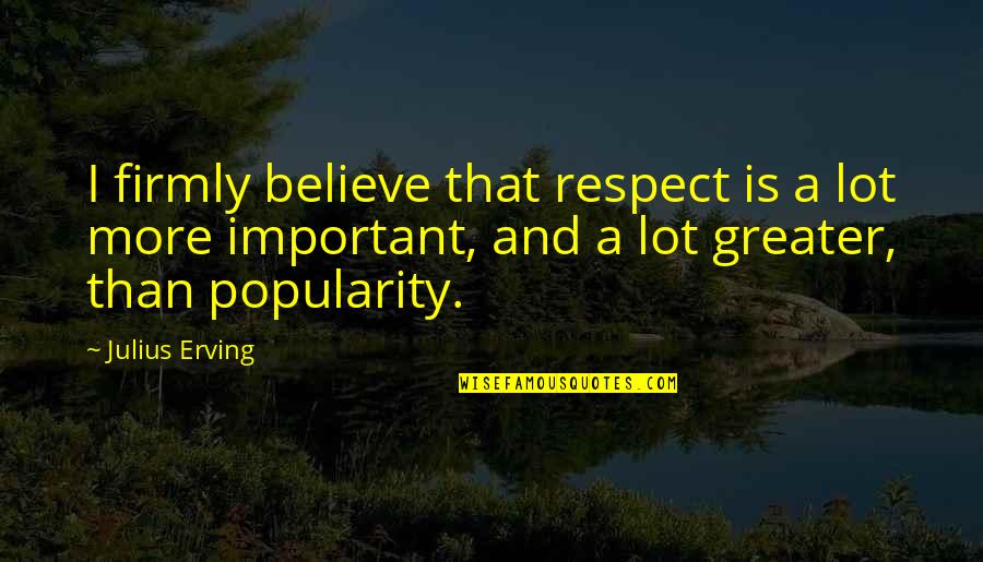 Respect And Popularity Quotes By Julius Erving: I firmly believe that respect is a lot