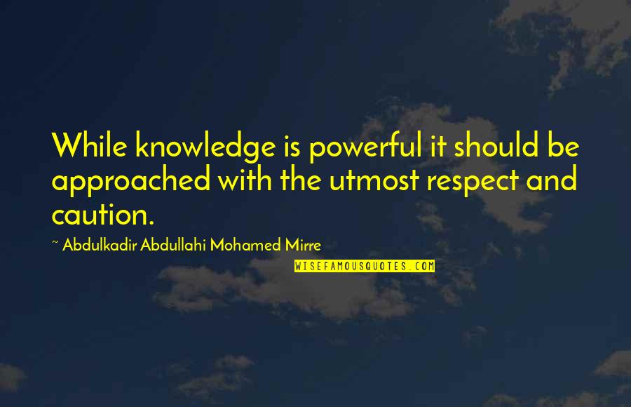 Respect And Power Quotes By Abdulkadir Abdullahi Mohamed Mirre: While knowledge is powerful it should be approached Respect And Power Quotes By Abdulkadir Abdullahi Mohamed Mirre: While knowledge is powerful it should be approached