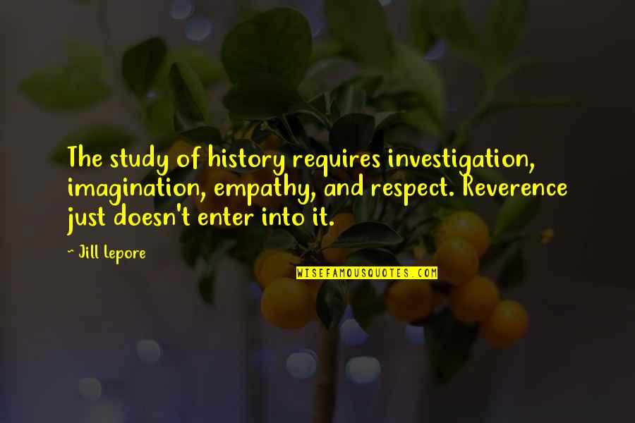 Respect And Reverence Quotes By Jill Lepore: The study of history requires investigation, imagination, empathy,