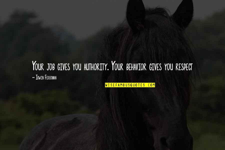 Respect Authority Quotes By Irwin Federman: Your job gives you authority. Your behavior gives Respect Authority Quotes By Irwin Federman: Your job gives you authority. Your behavior gives