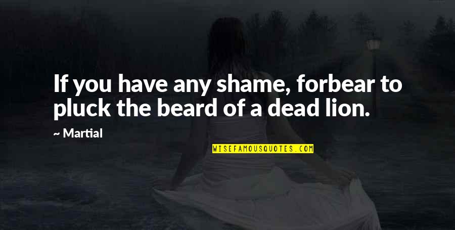 Respect Beard Quotes By Martial: If you have any shame, forbear to pluck