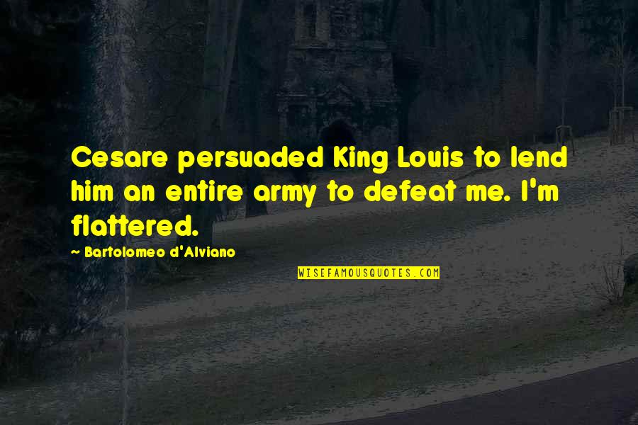 Respect Being A Good Person Quotes By Bartolomeo D'Alviano: Cesare persuaded King Louis to lend him an