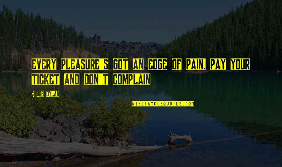 Respect Being Earned Quotes By Bob Dylan: Every pleasure's got an edge of pain, pay