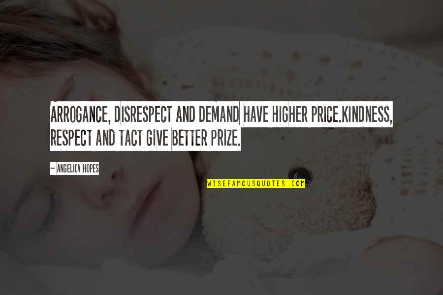 Respect Demand Quotes By Angelica Hopes: Arrogance, disrespect and demand have higher price.Kindness, respect Respect Demand Quotes By Angelica Hopes: Arrogance, disrespect and demand have higher price.Kindness, respect