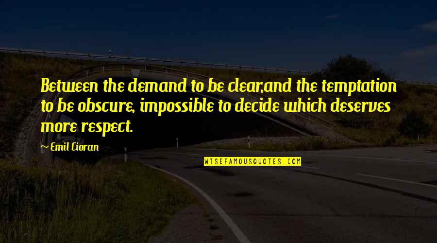 Respect Demand Quotes By Emil Cioran: Between the demand to be clear,and the temptation Respect Demand Quotes By Emil Cioran: Between the demand to be clear,and the temptation
