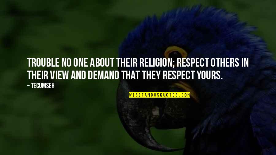 Respect Demand Quotes By Tecumseh: Trouble no one about their religion; respect others Respect Demand Quotes By Tecumseh: Trouble no one about their religion; respect others