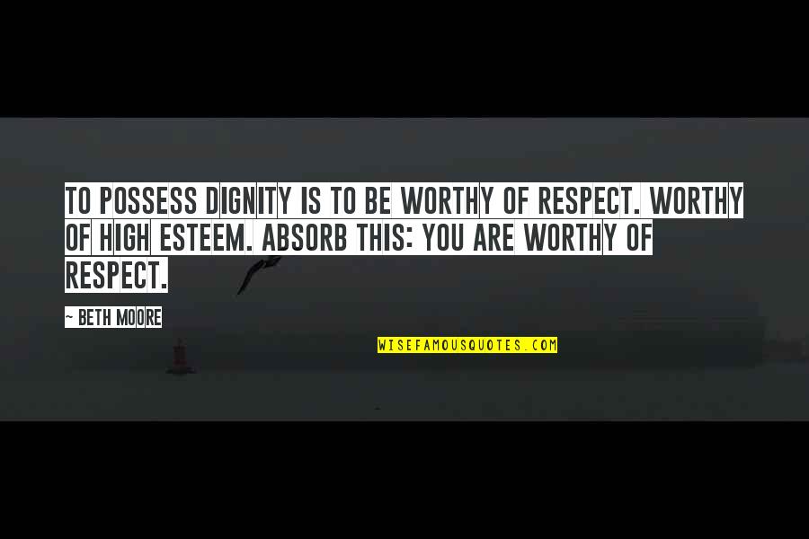 Respect Dignity Quotes By Beth Moore: To possess dignity is to be worthy of