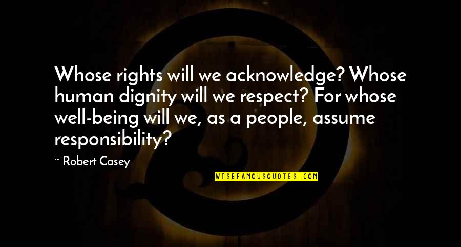 Respect Dignity Quotes By Robert Casey: Whose rights will we acknowledge? Whose human dignity