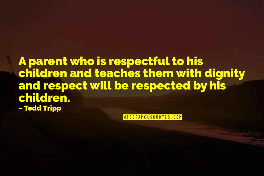 Respect Dignity Quotes By Tedd Tripp: A parent who is respectful to his children