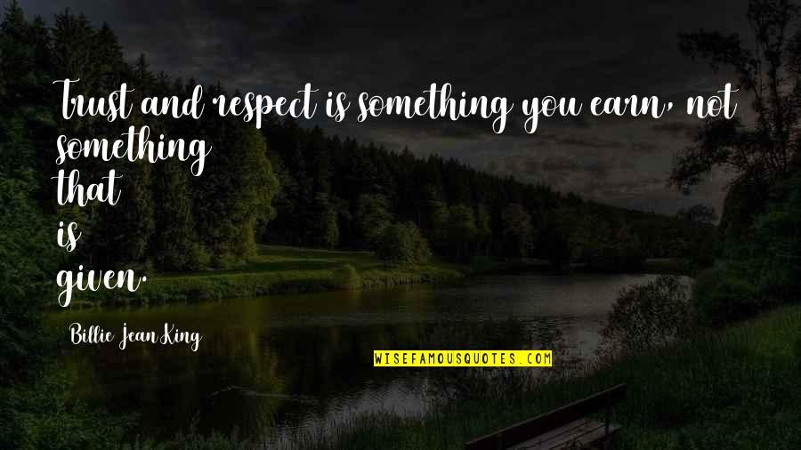 Respect Earn Quotes By Billie Jean King: Trust and respect is something you earn, not Respect Earn Quotes By Billie Jean King: Trust and respect is something you earn, not