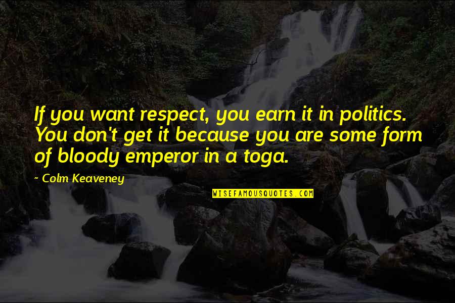 Respect Earn Quotes By Colm Keaveney: If you want respect, you earn it in Respect Earn Quotes By Colm Keaveney: If you want respect, you earn it in