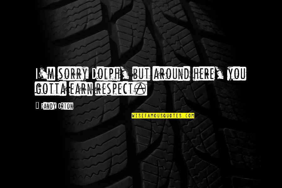 Respect Earn Quotes By Randy Orton: I'm sorry Dolph, but around here, you gotta