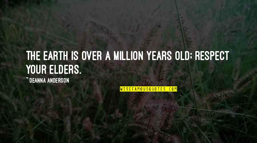 Respect Elders Quotes By Deanna Anderson: The earth is over a million years old;