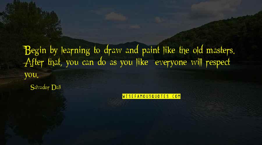 Respect Everyone Quotes By Salvador Dali: Begin by learning to draw and paint like