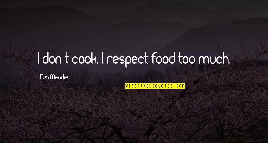 Respect Food Quotes By Eva Mendes: I don't cook. I respect food too much. Respect Food Quotes By Eva Mendes: I don't cook. I respect food too much.