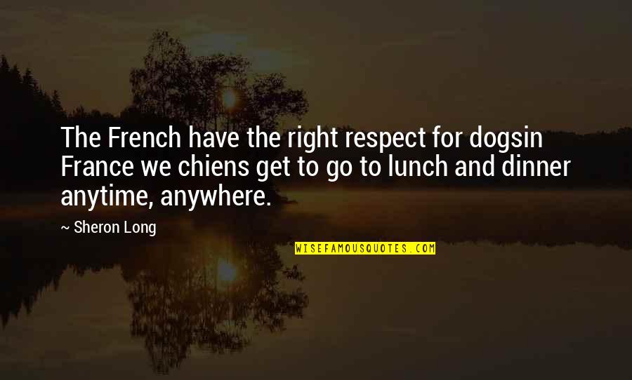 Respect Food Quotes By Sheron Long: The French have the right respect for dogsin Respect Food Quotes By Sheron Long: The French have the right respect for dogsin