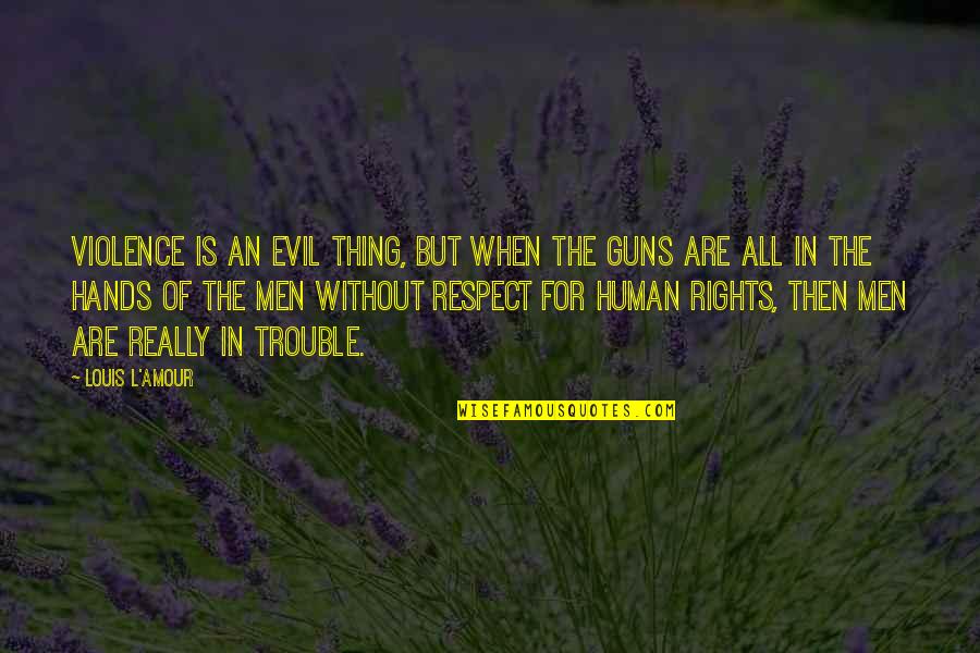 Respect For All Quotes By Louis L'Amour: Violence is an evil thing, but when the