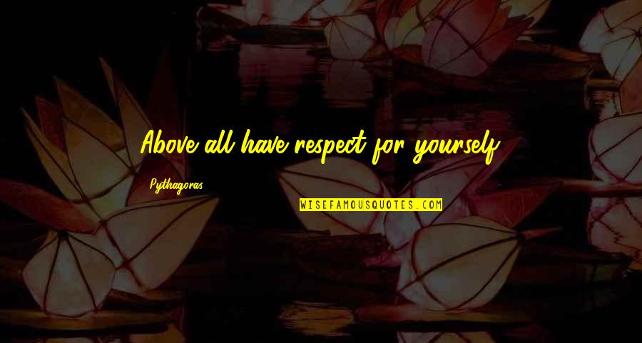 Respect For All Quotes By Pythagoras: Above all have respect for yourself.
