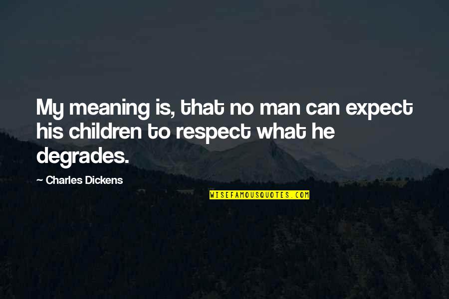 Respect For Children Quotes By Charles Dickens: My meaning is, that no man can expect