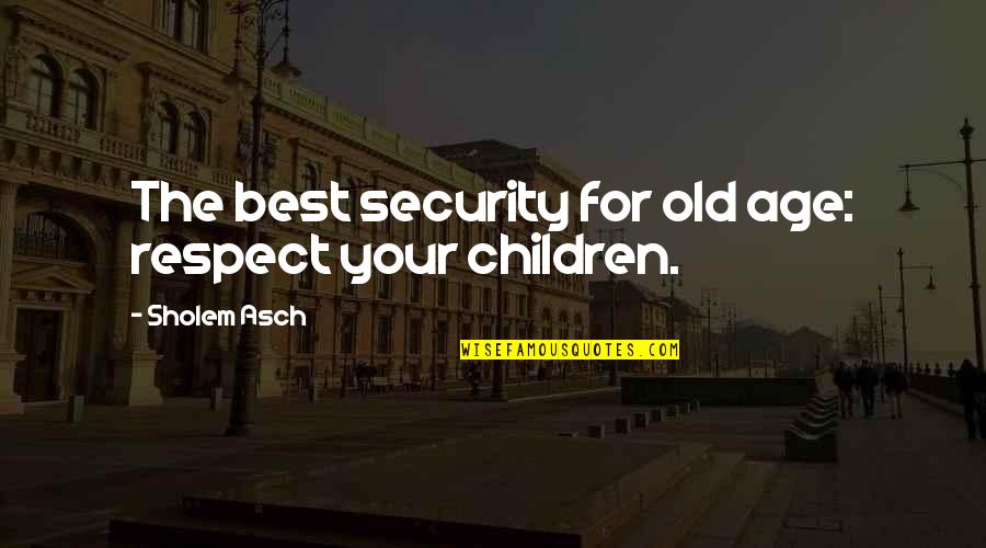 Respect For Children Quotes By Sholem Asch: The best security for old age: respect your
