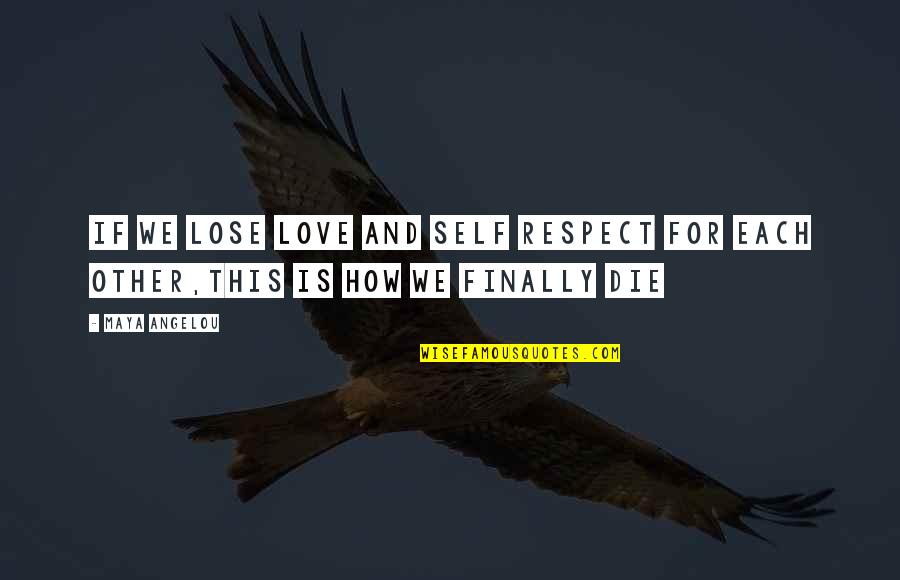 Respect For Each Other Quotes By Maya Angelou: If we lose love and self respect for