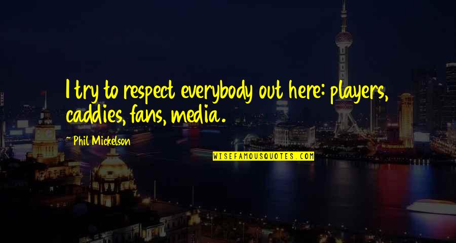 Respect For Each Other Quotes By Phil Mickelson: I try to respect everybody out here: players,
