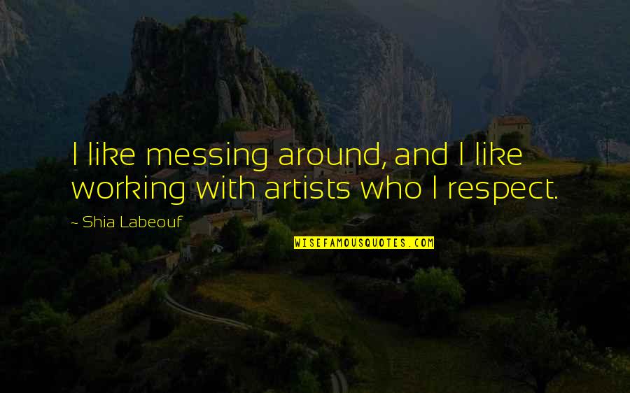 Respect For Each Other Quotes By Shia Labeouf: I like messing around, and I like working