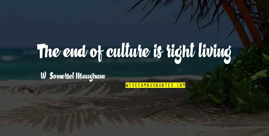 Respect For Employees Quotes By W. Somerset Maugham: The end of culture is right living