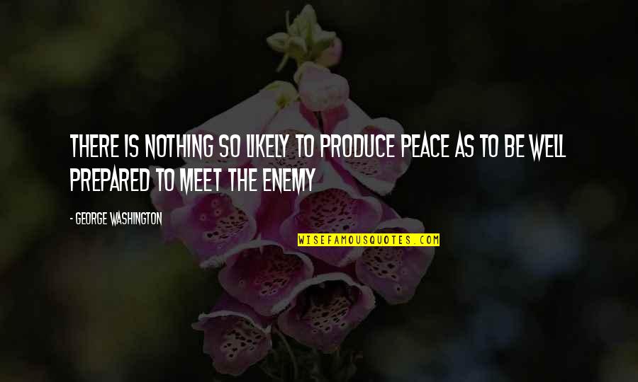 Respect For Enemy Quotes By George Washington: There is nothing so likely to produce peace