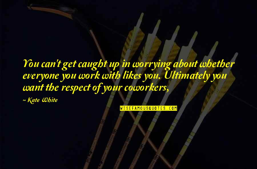 Respect For Everyone Quotes By Kate White: You can't get caught up in worrying about Respect For Everyone Quotes By Kate White: You can't get caught up in worrying about