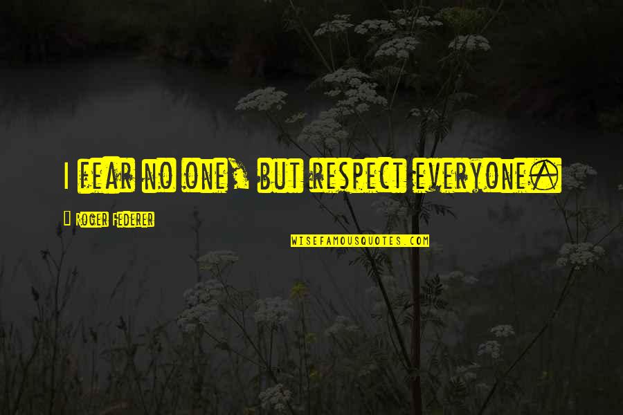 Respect For Everyone Quotes By Roger Federer: I fear no one, but respect everyone. Respect For Everyone Quotes By Roger Federer: I fear no one, but respect everyone.