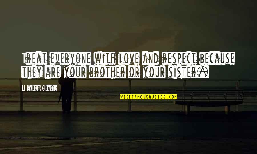 Respect For Everyone Quotes By Ryron Gracie: Treat everyone with love and respect because they
