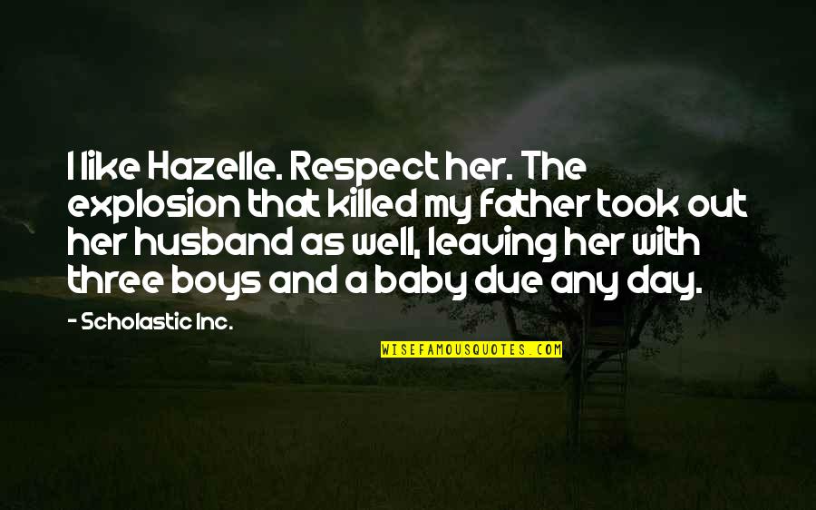 Respect For Husband Quotes By Scholastic Inc.: I like Hazelle. Respect her. The explosion that Respect For Husband Quotes By Scholastic Inc.: I like Hazelle. Respect her. The explosion that