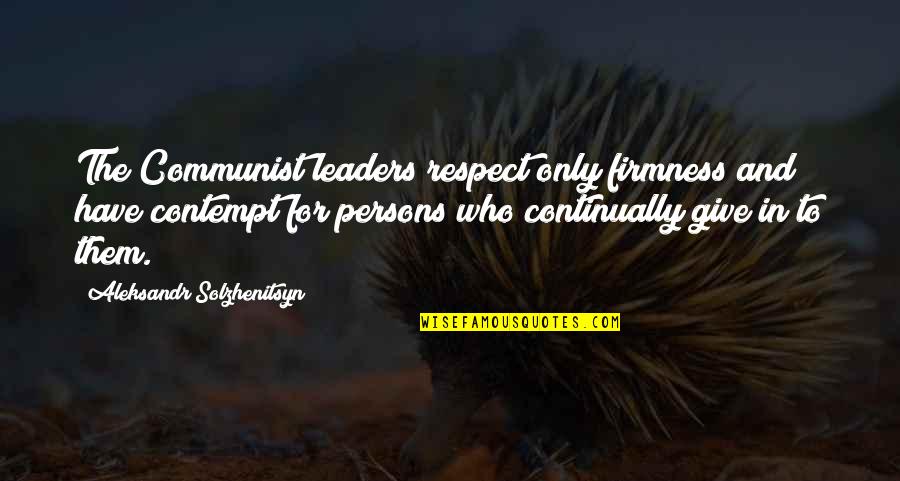 Respect For Leaders Quotes By Aleksandr Solzhenitsyn: The Communist leaders respect only firmness and have Respect For Leaders Quotes By Aleksandr Solzhenitsyn: The Communist leaders respect only firmness and have
