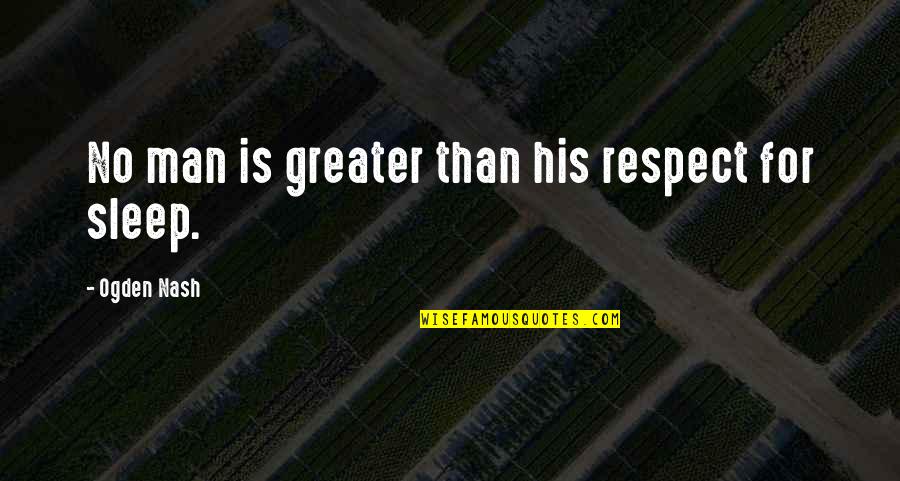 Respect For Man Quotes By Ogden Nash: No man is greater than his respect for Respect For Man Quotes By Ogden Nash: No man is greater than his respect for