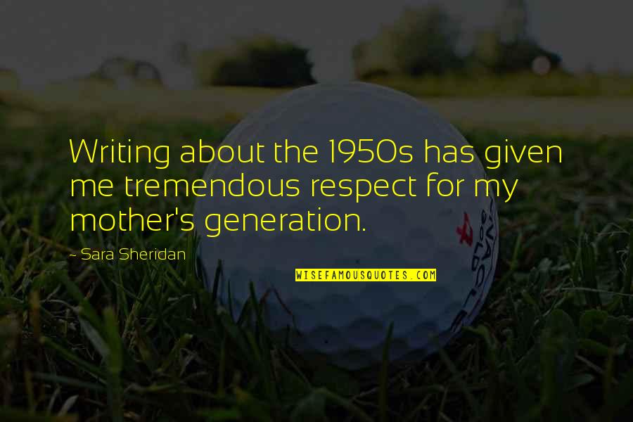 Respect For Mother Quotes By Sara Sheridan: Writing about the 1950s has given me tremendous