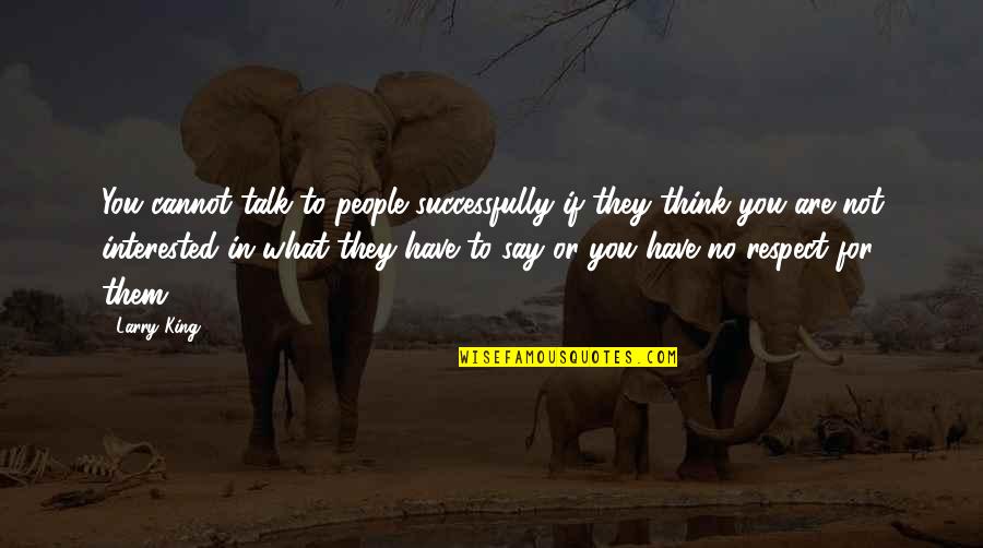 Respect For People Quotes By Larry King: You cannot talk to people successfully if they Respect For People Quotes By Larry King: You cannot talk to people successfully if they