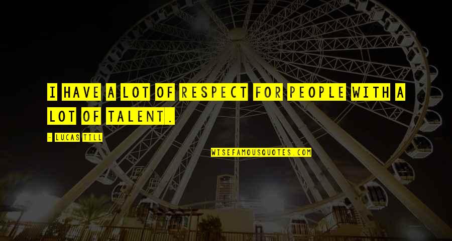 Respect For People Quotes By Lucas Till: I have a lot of respect for people