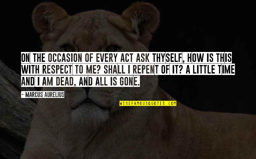 Respect For The Dead Quotes By Marcus Aurelius: On the occasion of every act ask thyself,