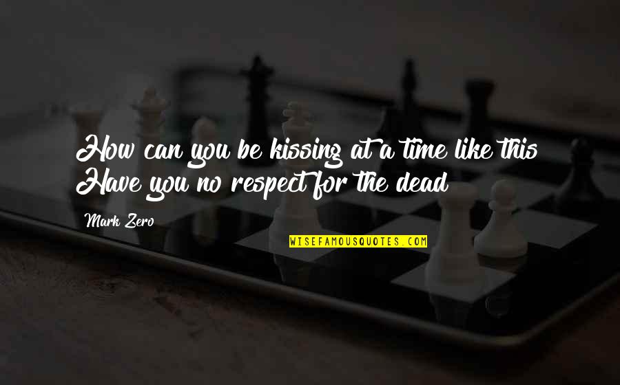 Respect For The Dead Quotes By Mark Zero: How can you be kissing at a time