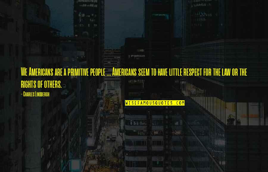 Respect For The Law Quotes By Charles Lindbergh: We Americans are a primitive people ... Americans Respect For The Law Quotes By Charles Lindbergh: We Americans are a primitive people ... Americans