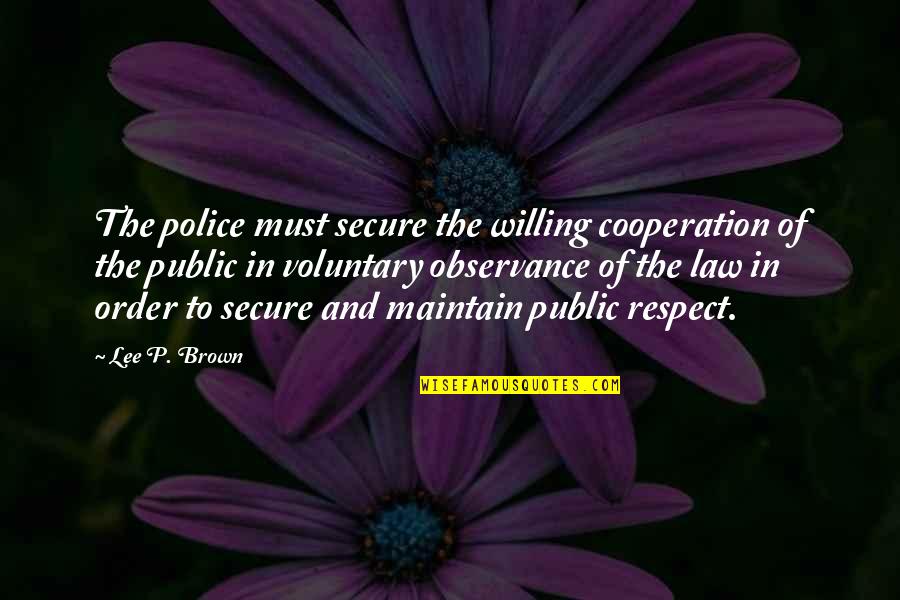 Respect For The Law Quotes By Lee P. Brown: The police must secure the willing cooperation of Respect For The Law Quotes By Lee P. Brown: The police must secure the willing cooperation of