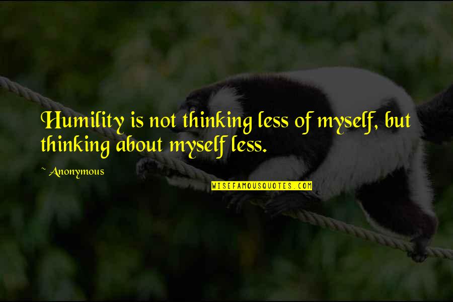Respect For Your Girlfriend Quotes By Anonymous: Humility is not thinking less of myself, but
